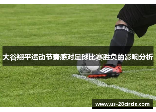 大谷翔平运动节奏感对足球比赛胜负的影响分析